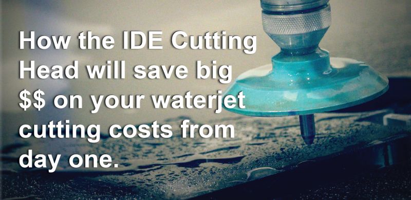 Huge savings on your waterjet cutting costs when using an IDE III Cutting Head